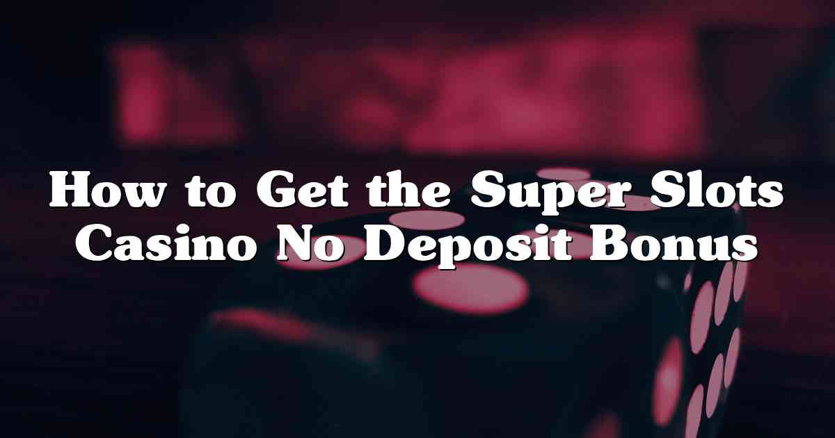 How to Get the Super Slots Casino No Deposit Bonus
