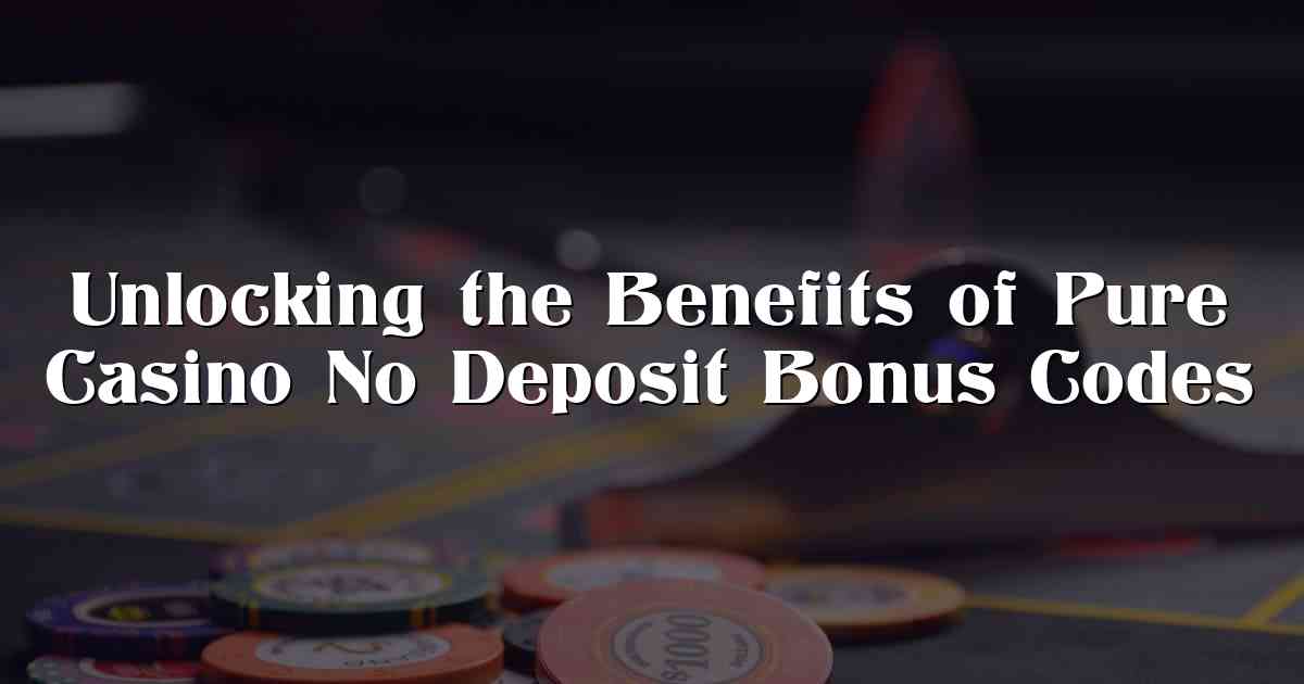 Unlocking the Benefits of Pure Casino No Deposit Bonus Codes