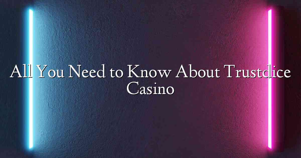 All You Need to Know About Trustdice Casino