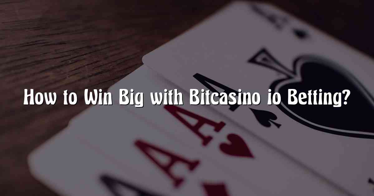 How to Win Big with Bitcasino io Betting?