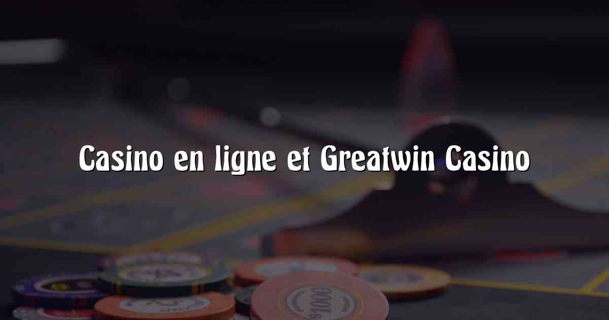 Casino en ligne et Greatwin Casino